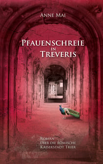 Pfauenschreie in Treveris - Roman über die römische Kaiserstadt Trier