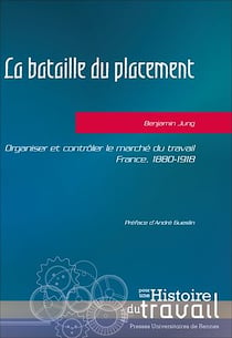 La bataille du placement - Organiser et contrôler le marché du travail, France, 1880-1918