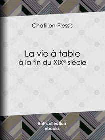 La Vie à table à la fin du XIXe siècle - Théorie, pratique et historique de gastronomie moderne