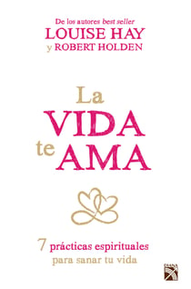La vida te ama - 7 prácticas espirituales para sanar tu vida.
