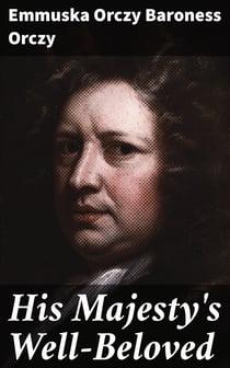 His Majesty's Well-Beloved - An Episode in the Life of Mr. Thomas Betteron as told by His Friend John Honeywood