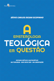 A Epistemologia Teológica em Questão - Estudo crítico e autocrítico da teologia – que deve ser – da libertação