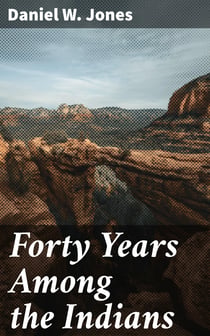 Forty Years Among the Indians - A true yet thrilling narrative of the author's experiences among the natives
