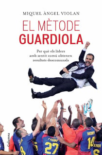 El mètode Guardiola - per què els líders amb sentit comú obtenen resultats descomunals