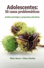 Adolescentes: 50 casos problemáticos - Análisis psicológicos y propuestas educativas