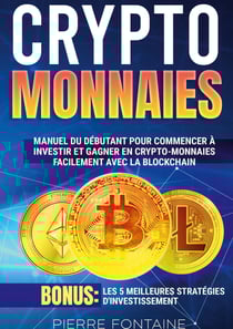 Cryptomonnaies - Manuel complet du débutant pour commencer à investir et gagner en crypto-monnaies facilement avec la blockchain. Bonus: Les 5 meilleures stratégies d'investissement
