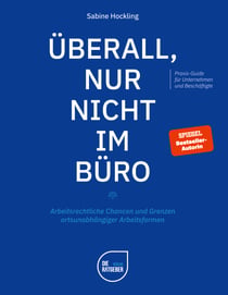 Überall, nur nicht im Büro - Arbeitsrechtliche Chancen und Grenzen ortsunabhängiger Arbeitsformen