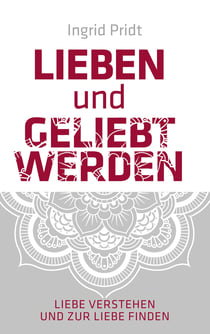 Lieben und Geliebt Werden - Liebe verstehen und zur Liebe finden