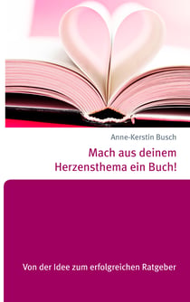 Mach aus deinem Herzensthema ein Buch! - Von der Idee zum erfolgreichen Ratgeber