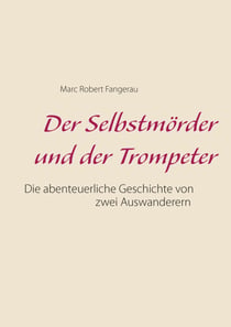 Der Selbstmörder und der Trompeter - Die abenteuerliche Geschichte von zwei Auswanderen