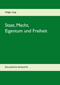 Staat, Macht, Eigentum und Freiheit - Eine politische Streitschrift