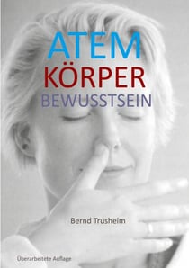 Atem Körper Bewusstsein - Wie du deine wichtigste Lebensfunktion kennenlernst und verbesserst