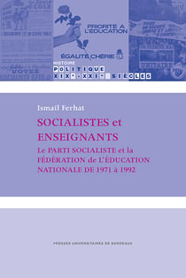 Socialistes et enseignants - Le Parti socialiste et la Fédération de l'Éducation nationale de 1971 à 1992