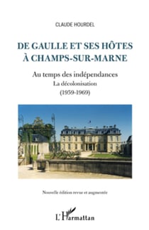 De Gaulle et ses hôtes à Champs-sur-Marne - Au temps des indépendances / La décolonisation (1959-1969) - (Nouvelle édition revue et augmentée)