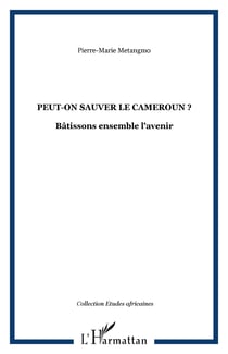 Peut-on sauver le Cameroun ? - Bâtissons ensemble l'avenir