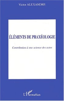 Eléments de praxéologie - Contribution à une science des actes