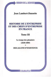 Histoire de l'entreprise et des chefs d'entreprise en France - Le temps des pionniers (1830-1880) - Des jalons d'existence - Tome III