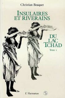 Insulaires et riverains du lac Tchad : une étude géographique - Tome 1