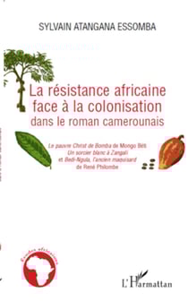 La résistance africaine face à la colonisation dans le roman camerounais - "Le pauvre christ de Bomba" de Mongo Béti, "Un sorcier blanc à Zangali" - Et "Bedi-Ngula, l'ancien maquisard" de René Philombe