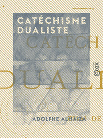 Catéchisme dualiste - Essai de synthèse physique, vitale et religieuse