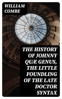 The History of Johnny Quæ Genus, the Little Foundling of the Late Doctor Syntax - A Poem by the Author of the Three Tours