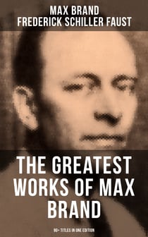 The Greatest Works of Max Brand - 90+ Titles in One Edition - The Dan Barry Series, The Ronicky Doone Trilogy, The Silvertip Series, The Firebrand Series…