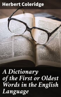 A Dictionary of the First or Oldest Words in the English Language - From the Semi-Saxon Period of A.D. 1250 to 1300