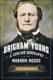 Brigham Young - A Concise Biography of the Mormon Moses