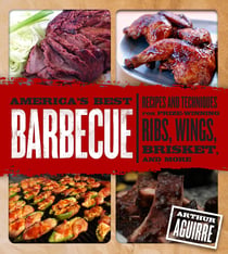 America's Best Barbecue - Recipes and Techniques for Prize-Winning Ribs, Wings, Brisket, and More