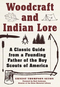 Woodcraft and Indian Lore - A Classic Guide from a Founding Father of the Boy Scouts of America