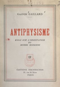 Antiphysisme - Essai sur l'orientation du monde moderne
