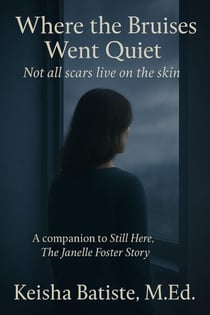 Where the Bruises Went Quiet: Not all Scars Live on the  Skin - Companion to Still Here: The Janelle Foster Story