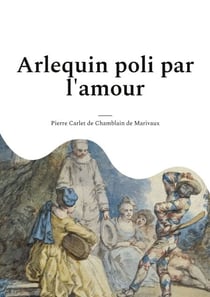 Arlequin poli par l'amour - une comédie en un acte et en prose de Marivaux