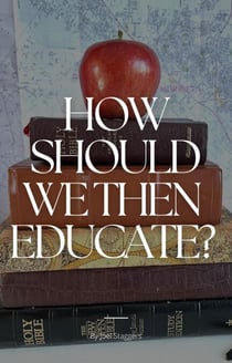 How Should We Then Educate?