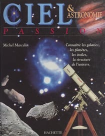 Ciel et astronomie passion - Connaître les galaxies, les planètes, les étoiles, la structure de l'univers