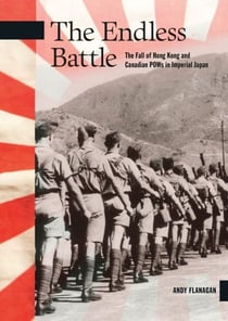 The Endless Battle - The Fall of Hong Kong and Canadian POWs in Imperial Japan