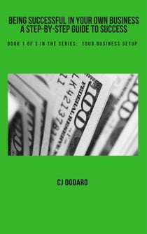 Being Successful in Your Own Business - A Step-by-Step Guide to Success - Book 1 of 3 in the Series:  Your Business Setup - Being Successful in Your Own Business - A Step-by-Step Guide to Success, #1