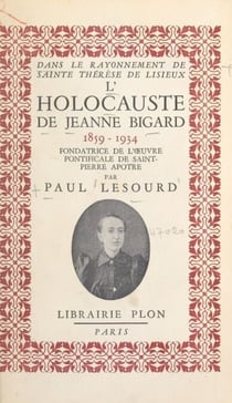Dans le rayonnement de sainte Thérèse de Lisieux : l'holocauste de Jeanne Bigard, 1859-1934 - Fondatrice de l'œuvre pontificale de Saint-Pierre Apôtre. Dans le rayonnement de sainte Thérèse de Lisieux