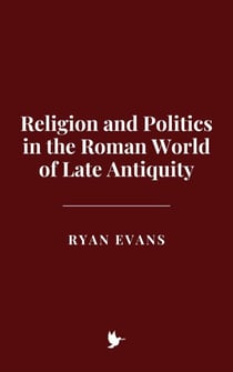 Religion and Politics in the Roman World of Late Antiquity