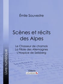 Scènes et récits des Alpes - Le Chasseur de chamois - La Fillole des Allemagnes - L'Hospice de Selisberg