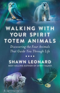 Walking with Your Spirit Totem Animals - Discovering the Four Animals That Guide You Through Life