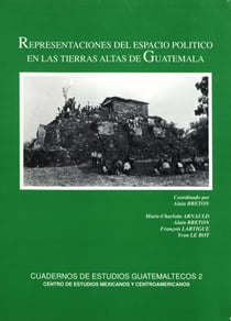 Representaciones del espacio político en las tierras altas de Guatemala - Estudio pluridisciplinario en las cuencas des Quiché oriental y de Baja Verapaz