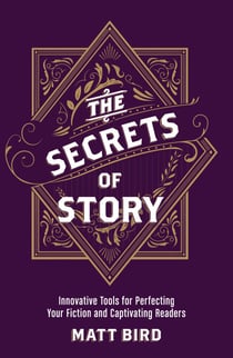 The Secrets of Story - Innovative Tools for Perfecting Your Fiction and Captivating Readers