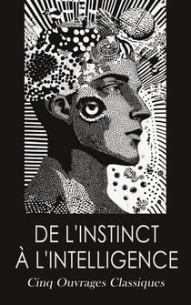 De l'instinct à l'intelligence: Cinq Ouvrages Classiques - Psychologie de l'éducation, L'Imagination Créatrice, Lois psychologiques de l'évolution des peuples, etc.