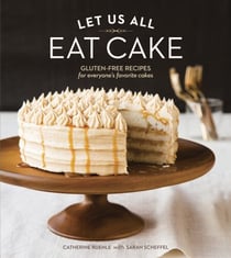 Let Us All Eat Cake - Gluten-Free Recipes for Everyone's Favorite Cakes [A Baking Book]