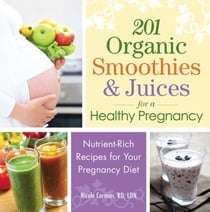 201 Organic Smoothies and Juices for a Healthy Pregnancy - Nutrient-Rich Recipes for Your Pregnancy Diet