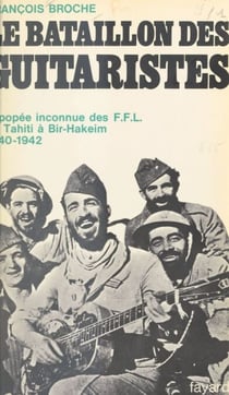Le bataillon des guitaristes - L'épopée inconnue des F.F.L., de Tahiti à Bir-Hakeim, 1940-1942