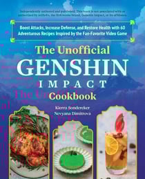 The Unofficial Genshin Impact Cookbook - Boost Attacks, Increase Defense, and Restore Your Health with 60 Adventurous Recipes from the Fan-Favorite Video Game