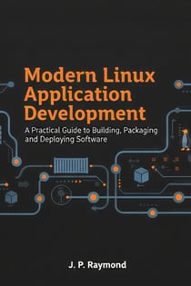 Modern Linux Application Development: A Practical Guide to Building, Packaging and Deploying Software
