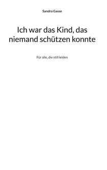 Ich war das Kind, das niemand schützen konnte - Für alle, die still leiden